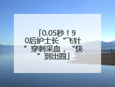 0.05秒！90后护士长“飞针”穿刺采血，“快”到出圈