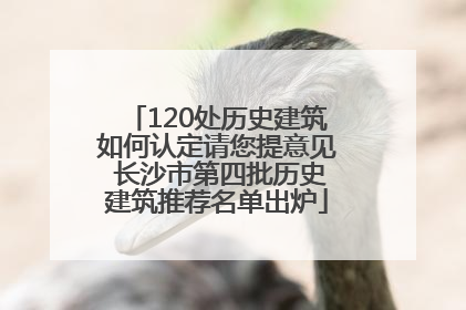 120处历史建筑如何认定请您提意见 长沙市第四批历史建筑推荐名单出炉