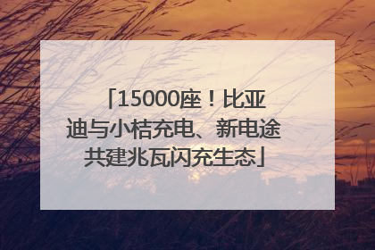 15000座！比亚迪与小桔充电、新电途共建兆瓦闪充生态
