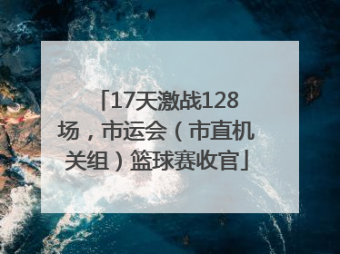 17天激战128场，市运会（市直机关组）篮球赛收官