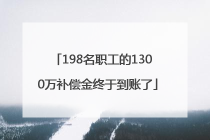 198名职工的1300万补偿金终于到账了