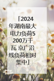 2024年湖南最大电力负荷5200万千瓦 京广沿线负荷相对集中