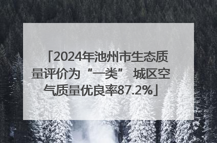 2024年池州市生态质量评价为“一类” 城区空气质量优良率87.2%