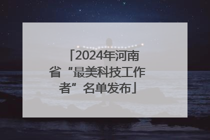 2024年河南省“最美科技工作者”名单发布