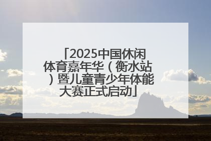 2025中国休闲体育嘉年华（衡水站）暨儿童青少年体能大赛正式启动