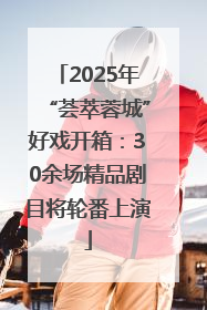 2025年“荟萃蓉城”好戏开箱：30余场精品剧目将轮番上演