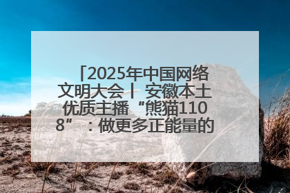 2025年中国网络文明大会丨 安徽本土优质主播“熊猫1108”：做更多正能量的事情 带给大家快乐