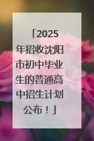 2025年招收沈阳市初中毕业生的普通高中招生计划公布！