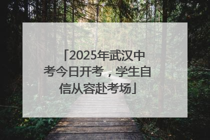 2025年武汉中考今日开考，学生自信从容赴考场