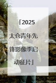 2025太仓青年先锋影像季启动征片