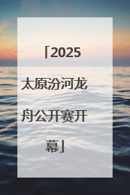 2025太原汾河龙舟公开赛开幕