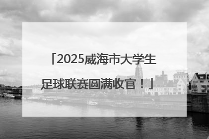 2025威海市大学生足球联赛圆满收官！