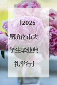 2025届济南市大学生毕业典礼举行