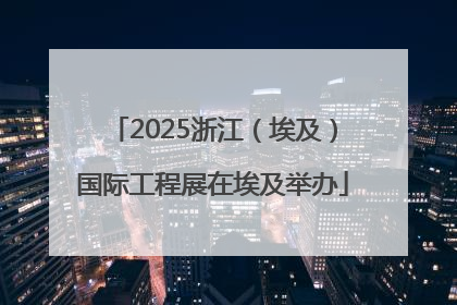 2025浙江（埃及）国际工程展在埃及举办