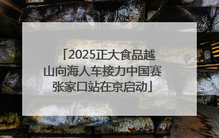 2025正大食品越山向海人车接力中国赛张家口站在京启动