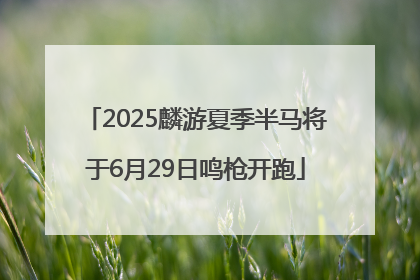 2025麟游夏季半马将于6月29日鸣枪开跑