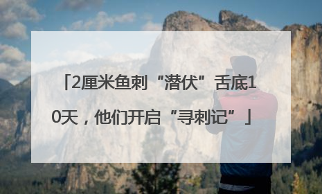 2厘米鱼刺“潜伏”舌底10天，他们开启“寻刺记”