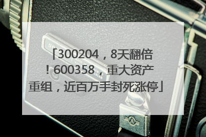 300204，8天翻倍！600358，重大资产重组，近百万手封死涨停