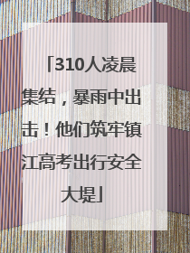 310人凌晨集结，暴雨中出击！他们筑牢镇江高考出行安全大堤