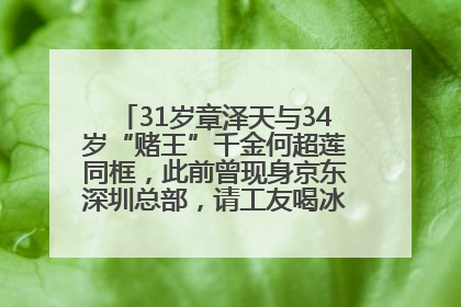 31岁章泽天与34岁“赌王”千金何超莲同框，此前曾现身京东深圳总部，请工友喝冰饮，点了300多杯