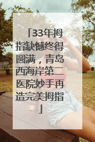 33年拇指缺憾终得圆满，青岛西海岸第二医院妙手再造完美拇指