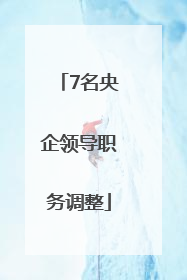 7名央企领导职务调整