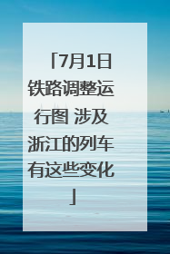 7月1日铁路调整运行图 涉及浙江的列车有这些变化