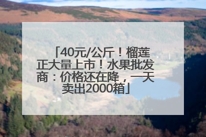 40元/公斤！榴莲正大量上市！水果批发商：价格还在降，一天卖出2000箱