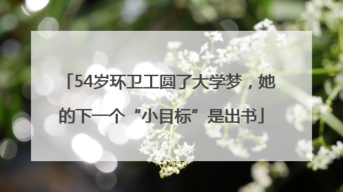 54岁环卫工圆了大学梦，她的下一个“小目标”是出书