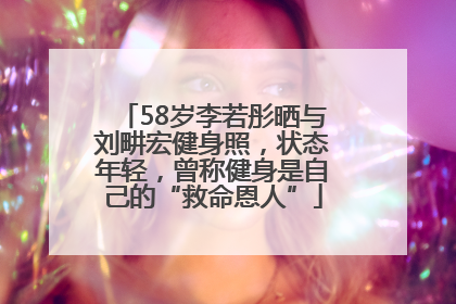 58岁李若彤晒与刘畊宏健身照，状态年轻，曾称健身是自己的“救命恩人”