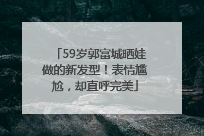 59岁郭富城晒娃做的新发型！表情尴尬，却直呼完美