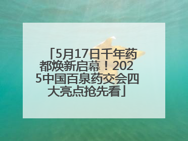 5月17日千年药都焕新启幕！2025中国百泉药交会四大亮点抢先看