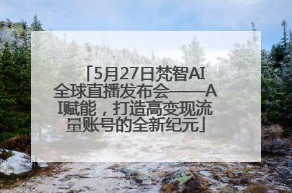 5月27日梵智AI全球直播发布会——AI赋能，打造高变现流量账号的全新纪元