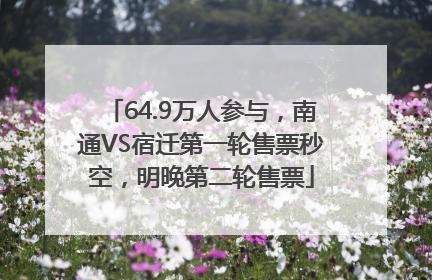 64.9万人参与，南通VS宿迁第一轮售票秒空，明晚第二轮售票