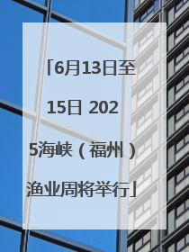 6月13日至15日 2025海峡（福州）渔业周将举行