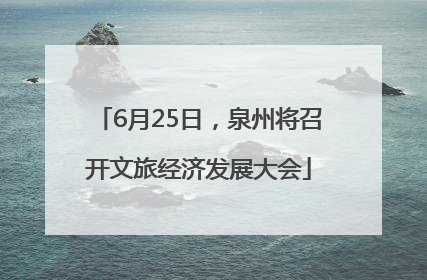 6月25日，泉州将召开文旅经济发展大会