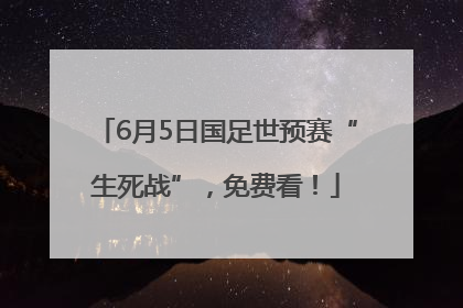 6月5日国足世预赛“生死战”，免费看！