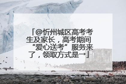 @忻州城区高考考生及家长，高考期间“爱心送考”服务来了，领取方式是→