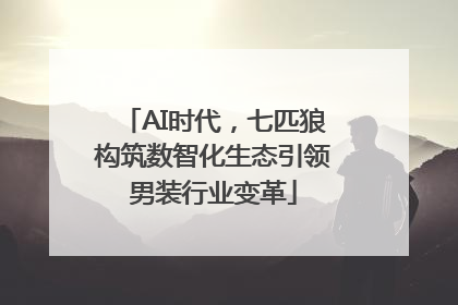 AI时代，七匹狼构筑数智化生态引领男装行业变革