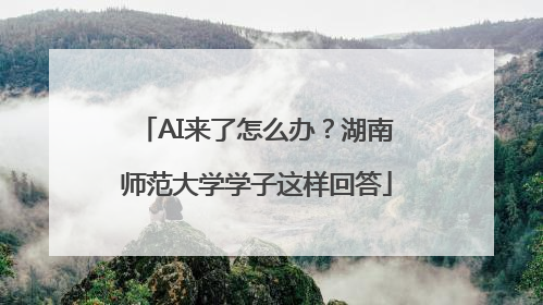 AI来了怎么办？湖南师范大学学子这样回答