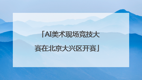 AI美术现场竞技大赛在北京大兴区开赛