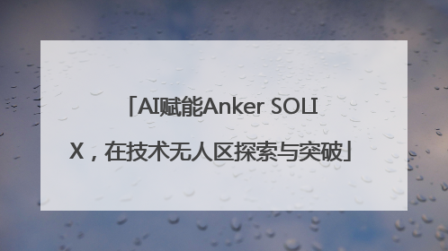 AI赋能Anker SOLIX，在技术无人区探索与突破