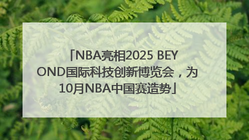 NBA亮相2025 BEYOND国际科技创新博览会，为10月NBA中国赛造势